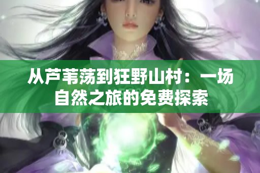 從蘆葦蕩到狂野山村：一場自然之旅的免費探索