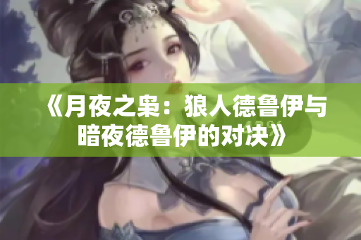 《月夜之梟:狼人德魯伊與暗夜德魯伊的對(duì)決》 《月夜之梟:狼人德魯伊與暗夜德魯伊的對(duì)決》