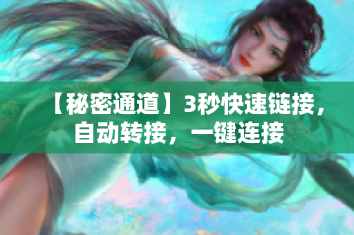 【秘密通道】3秒快速鏈接，自動(dòng)轉(zhuǎn)接，一鍵連接