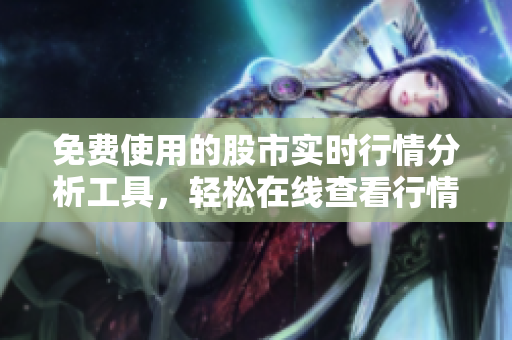 免費使用的股市實時行情分析工具，輕松在線查看行情數(shù)據(jù)