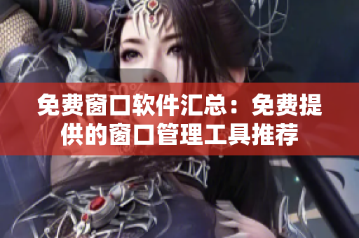 免費窗口軟件匯總：免費提供的窗口管理工具推薦