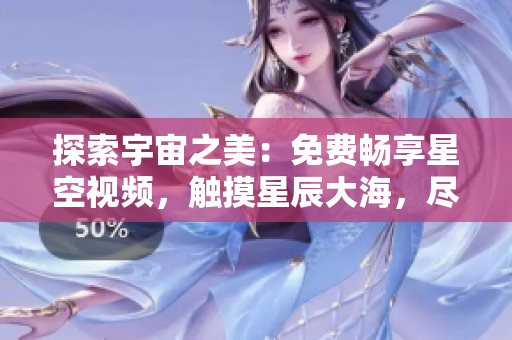 探索宇宙之美：免費暢享星空視頻，觸摸星辰大海，盡在完整下載中