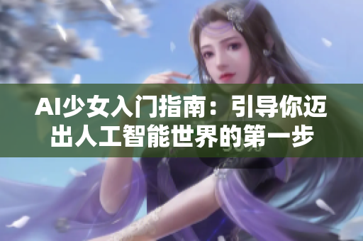 AI少女入門(mén)指南：引導(dǎo)你邁出人工智能世界的第一步