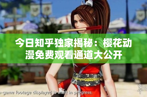 今日知乎獨(dú)家揭秘：櫻花動(dòng)漫免費(fèi)觀看通道大公開
