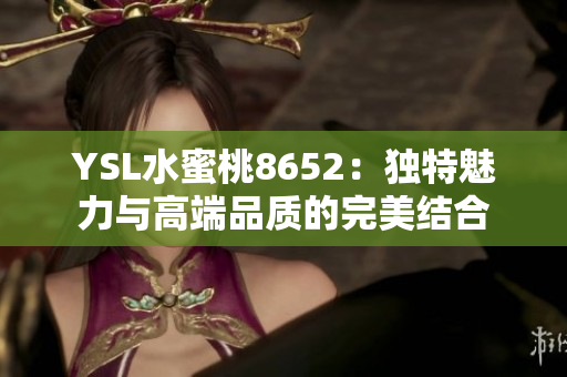 YSL水蜜桃8652：獨特魅力與高端品質(zhì)的完美結(jié)合