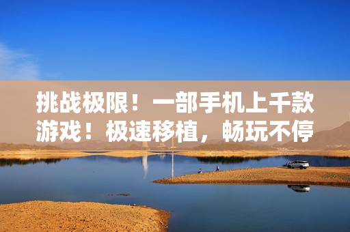 挑戰(zhàn)極限！一部手機上千款游戲！極速移植，暢玩不停！