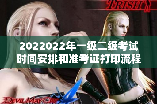 2022022年一級二級考試時間安排和準(zhǔn)考證打印流程