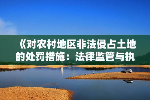 《對(duì)農(nóng)村地區(qū)非法侵占土地的處罰措施：法律監(jiān)管與執(zhí)法力度的加強(qiáng)》