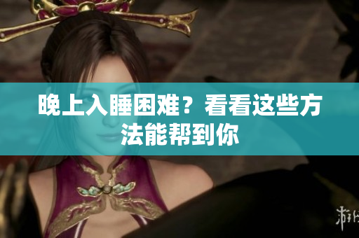 晚上入睡困難？看看這些方法能幫到你