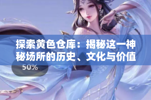 探索黃色倉(cāng)庫(kù)：揭秘這一神秘場(chǎng)所的歷史、文化與價(jià)值