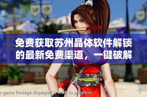 免費(fèi)獲取蘇州晶體軟件解鎖的最新免費(fèi)渠道，一鍵破解蘇州晶體軟件安全性評測