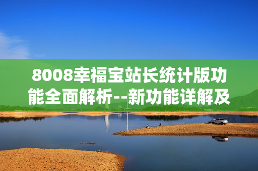 8008幸福寶站長統(tǒng)計版功能全面解析--新功能詳解及使用技巧