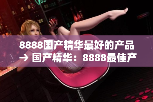 8888國產(chǎn)精華最好的產(chǎn)品 → 國產(chǎn)精華：8888最佳產(chǎn)品推薦