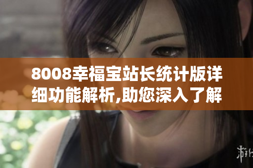 8008幸福寶站長(zhǎng)統(tǒng)計(jì)版詳細(xì)功能解析,助您深入了解