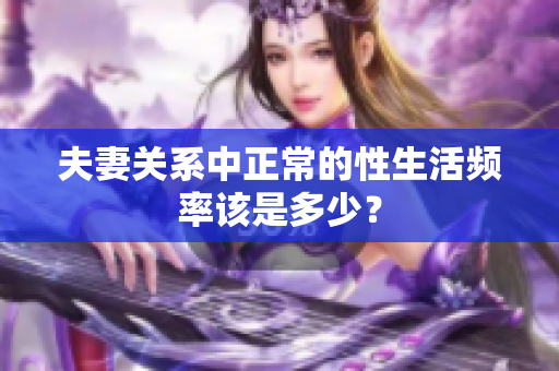 夫妻關(guān)系中正常的性生活頻率該是多少？