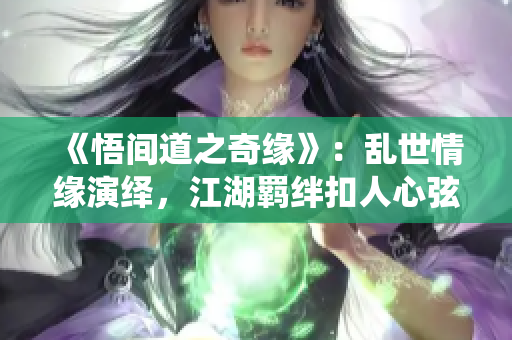《悟間道之奇緣》：亂世情緣演繹，江湖羈絆扣人心弦
