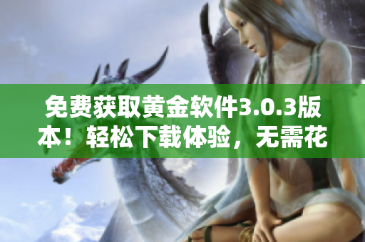 免費獲取黃金軟件3.0.3版本！輕松下載體驗，無需花費一分錢。