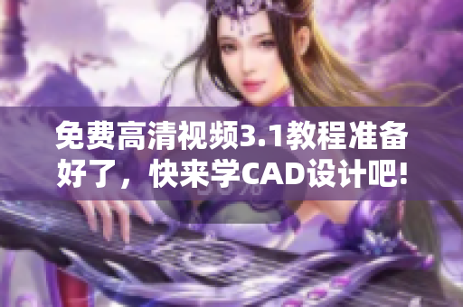 免費(fèi)高清視頻3.1教程準(zhǔn)備好了，快來學(xué)CAD設(shè)計吧!