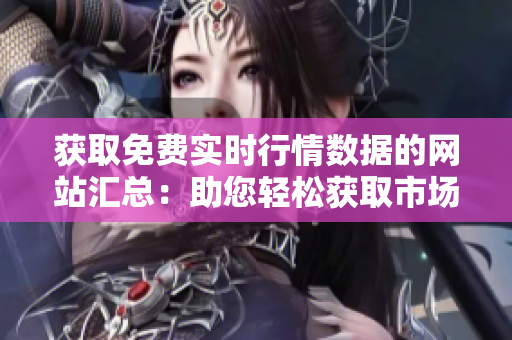 獲取免費實時行情數(shù)據(jù)的網(wǎng)站匯總：助您輕松獲取市場動態(tài)