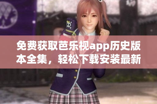 免費(fèi)獲取芭樂視app歷史版本全集，輕松下載安裝最新版本