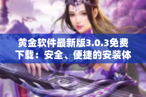 黃金軟件最新版3.0.3免費(fèi)下載：安全、便捷的安裝體驗(yàn)