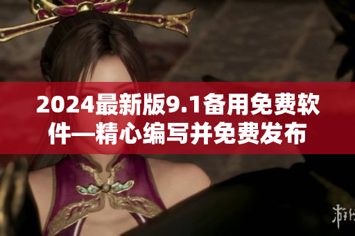 2024最新版9.1備用免費(fèi)軟件—精心編寫并免費(fèi)發(fā)布