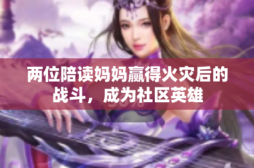 兩位陪讀媽媽贏得火災(zāi)后的戰(zhàn)斗，成為社區(qū)英雄