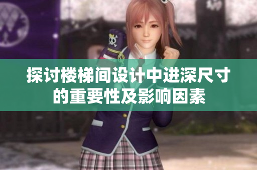 探討樓梯間設(shè)計中進(jìn)深尺寸的重要性及影響因素