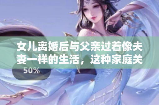 女兒離婚后與父親過著像夫妻一樣的生活，這種家庭關(guān)系是否合適？