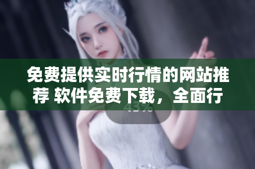 免費(fèi)提供實(shí)時(shí)行情的網(wǎng)站推薦 軟件免費(fèi)下載，全面行情一網(wǎng)打盡