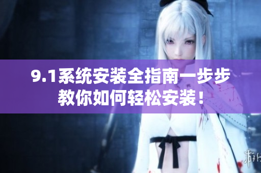 9.1系統(tǒng)安裝全指南一步步教你如何輕松安裝！