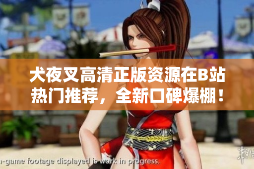 犬夜叉高清正版資源在B站熱門推薦，全新口碑爆棚！