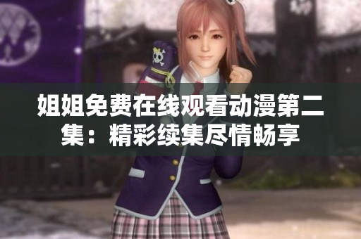 姐姐免費(fèi)在線觀看動(dòng)漫第二集：精彩續(xù)集盡情暢享