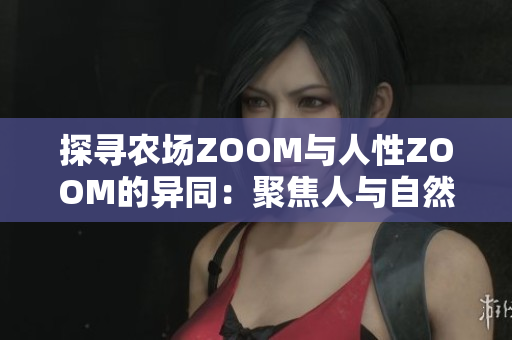 探尋農(nóng)場(chǎng)ZOOM與人性ZOOM的異同：聚焦人與自然的對(duì)比