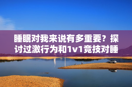 睡眠對我來說有多重要？探討過激行為和1v1競技對睡眠的影響
