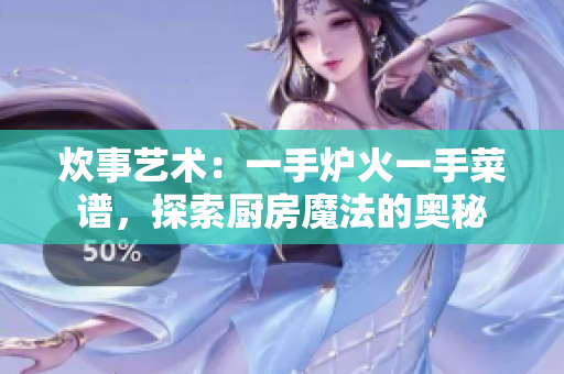 炊事藝術(shù)：一手爐火一手菜譜，探索廚房魔法的奧秘