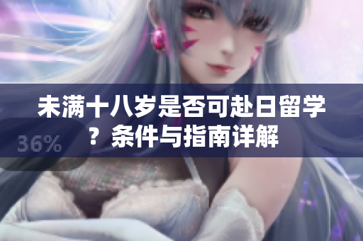 未滿十八歲是否可赴日留學(xué)？條件與指南詳解