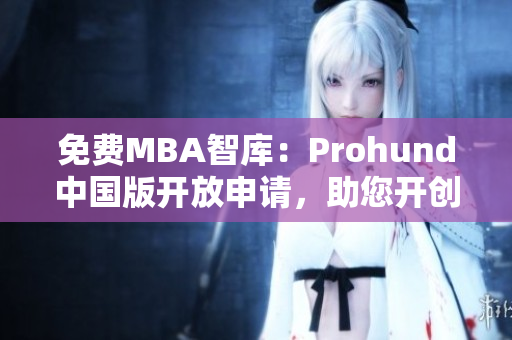 免費(fèi)MBA智庫：Prohund中國版開放申請(qǐng)，助您開創(chuàng)職業(yè)新征程