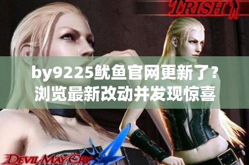 by9225魷魚官網(wǎng)更新了？瀏覽最新改動(dòng)并發(fā)現(xiàn)驚喜