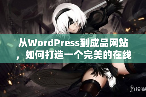 從WordPress到成品網(wǎng)站，如何打造一個(gè)完美的在線展示平臺(tái)