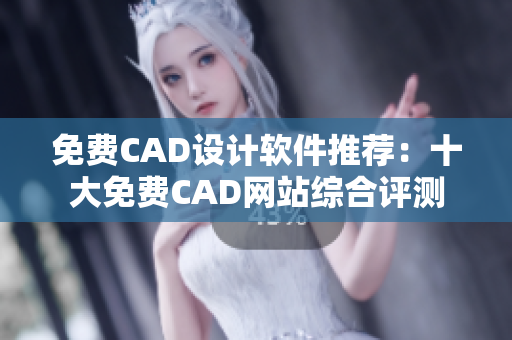 免費(fèi)CAD設(shè)計(jì)軟件推薦：十大免費(fèi)CAD網(wǎng)站綜合評(píng)測(cè)