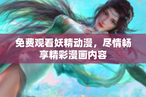 免費(fèi)觀看妖精動(dòng)漫，盡情暢享精彩漫畫內(nèi)容