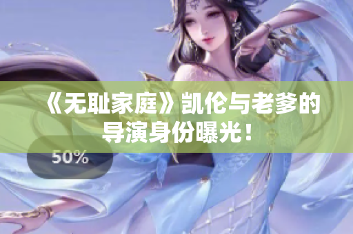 《無(wú)恥家庭》凱倫與老爹的導(dǎo)演身份曝光！