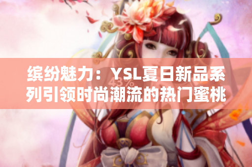 繽紛魅力：YSL夏日新品系列引領(lǐng)時(shí)尚潮流的熱門蜜桃色