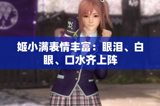 姬小滿表情豐富：眼淚、白眼、口水齊上陣