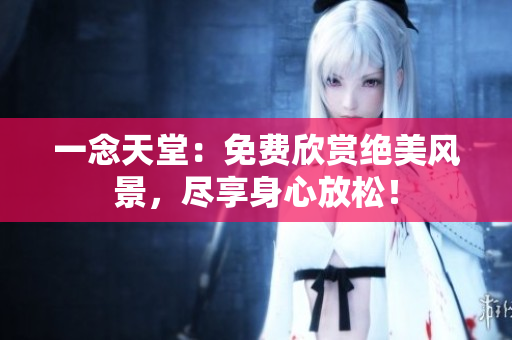 一念天堂：免費欣賞絕美風景，盡享身心放松！