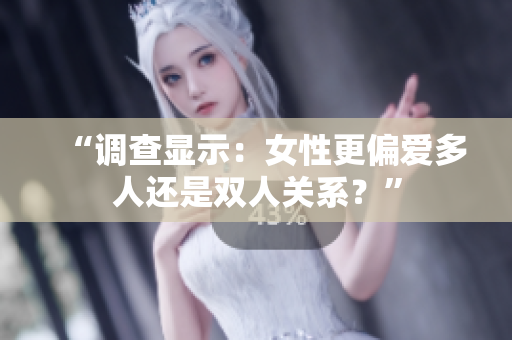 “調(diào)查顯示：女性更偏愛多人還是雙人關(guān)系？”