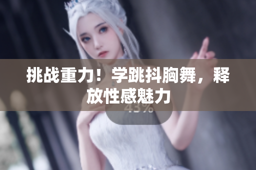 挑戰(zhàn)重力！學跳抖胸舞，釋放性感魅力