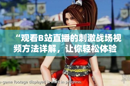 “觀看B站直播的刺激戰(zhàn)場視頻方法詳解，讓你輕松體驗(yàn)游戲魅力！”