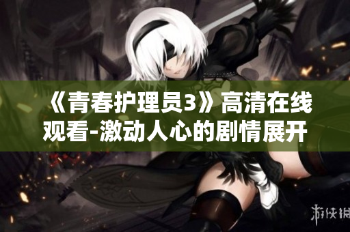 《青春護(hù)理員3》高清在線觀看-激動人心的劇情展開!